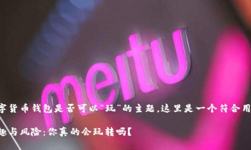 由于您的请求是关于数字货币钱包是否可以“玩”的主题，这里是一个符合用户习惯和的及相关信息。

揭秘数字货币钱包的乐趣与风险：你真的会玩转吗？