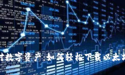  从容应对数字资产：如何轻松下载以太坊钱包2.0