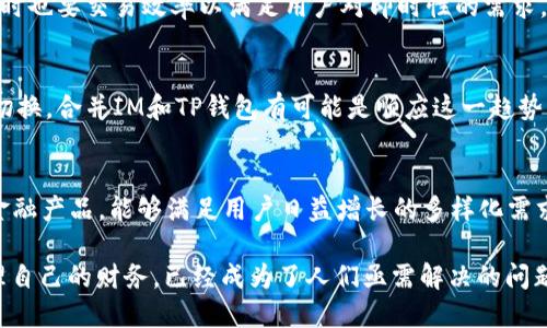 合并 IM 和 TP 钱包的问题可能涉及到用户体验、技术实现和安全性等多个方面。在考虑是否能够将这两个钱包合并之前，我们需要首先了解它们各自的功能和特点。

IM钱包概述
IM钱包通常是指即时通讯软件中的内置钱包功能，像是微信支付或支付宝之类的应用。它主要服务于日常生活的便捷支付，能够帮助用户实现快速转账、收付款和在线购物。IM钱包的优势在于无缝集成在通讯工具里，用户可以随时随地进行交易，无需切换不同的应用程序。

TP钱包概述
TP钱包则通常是专注于加密货币的数字资产管理工具，它支持多种类型的数字货币，功能比IM钱包更为复杂。用户可以通过TP钱包购买、出售和存储各种数字资产，管理投资组合，甚至参与去中心化金融（DeFi）等活动。TP钱包的设计目标在于满足更复杂的金融需求，对用户的操作和知识要求相对较高。

合并的可能性
从技术层面来看，IM钱包与TP钱包的合并不是一件简单的事情。IM钱包设计的初衷是为了方便大众，注重的是交易的便利和速度，而TP钱包则更多关注安全和功能的全面性。这两个钱包在设计架构、数据存储和用户隐私方面可能存在显著差异。因此，合并的道路并不平坦。

用户体验与安全性
合并这两个钱包可能在用户体验和安全性方面带来矛盾。用户在使用IM钱包时，通常希望以简单的方式完成支付，并不希望被复杂的加密货币操作所困扰。而TP钱包用户则可能更希望系统能提供多层次的安全保护和资产管理功能，这就对合并后的产品设计提出了挑战，如果处理不当，将可能导致用户流失。

潜在的好处
尽管合并可能面临多重挑战，但如果成功实现，可能会给用户带来许多好处。首先，用户不仅能够享受简单快捷的支付体验，还能通过该钱包管理他们的加密资产。其次，合并后的钱包可能会由于功能上的多样性，吸引更多的用户群体，实现用户基数的扩大。

技术实施的复杂性
技术融合需要一系列系统的调整与改造。从后台架构的兼容，到用户界面的设计，都需要考虑两种不同钱包的技术参数。合并后的产品需要在支付链路上确保安全，同时也要交易效率以满足用户对即时性的需求。这需要技术团队投入大量的人力和财力。

市场趋势
从市场趋势来看，逐步走向融合化、多功能化的产品设计正是未来的一个发展方向。用户逐渐倾向于寻求一站式的金融解决方案，而不愿意在不同应用程序之间频繁切换。合并IM和TP钱包有可能是顺应这一趋势的举措，能够占据更多市场份额。

结语
虽然在技术和用户体验层面存在许多挑战，但合并IM钱包和TP钱包或许能够为用户带来全新的使用体验。随着金融科技的不断发展，未来可能会出现更多融合型的金融产品，能够满足用户日益增长的多样化需求。同时，保护用户的隐私和资产安全也将是设计之中的重中之重。对于希望同时拥有高效支付与加密资产管理的用户来说，合并后的产品将是一个值得期待的选择。 

在这个日益数字化的时代，钱包合并的可能性不仅仅是一个技术问题，更是一个关于用户需求与市场变化的深刻思考。对于普通用户来说，如何高效、便捷、安全地管理自己的财务，已经成为了人们亟需解决的问题。