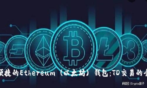 安全又便捷的Ethereum (以太坊) 钱包：TD交易的全新体验