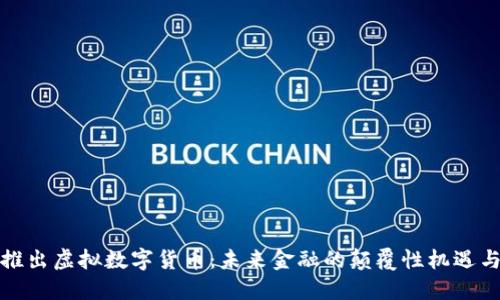 央行推出虚拟数字货币：未来金融的颠覆性机遇与挑战