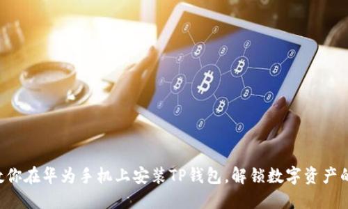 一步步教你在华为手机上安装TP钱包，解锁数字资产的新世界！
