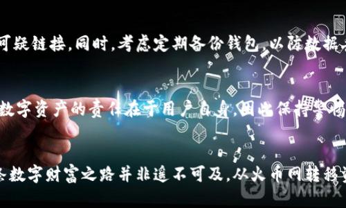 将数字资产安全转移到以太坊钱包的完整指南：轻松实现财富增长之路！

火币网, 以太坊, 钱包转移, 数字资产/guanjianci

引言：数字资产的流动
在当今这个数字化时代，越来越多的人开始投资和交易数字货币。目前，火币网作为全球知名的数字资产交易平台，吸引了众多用户。然而，随着投资的增加，怎样安全地将资产转移至以太坊钱包，成为了广大用户关注的焦点。本文将提供详细的步骤和注意事项，帮助你轻松实现这一过程，同时保障你的资产安全。

理解以太坊钱包的基本概念
以太坊是一种去中心化的平台，能够支持智能合约和去中心化应用。相较于比特币，以太坊更多地强调应用程序的开发。以太坊钱包则是存储以太币（ETH）和ERC-20代币的工具。有硬件钱包、软件钱包（手机或桌面）以及在线钱包等不同类型，每种钱包都有其特定的优势和缺点。

火币网账户的准备工作
在进行资产转移之前，确保你的火币网账户安全，并已完成身份验证。安全的密码、二步验证以及定期检查账户活动都是保障账户安全的重要措施。登录你的火币网账户，确认链接的邮箱和手机号码都是当前有效的。

选择合适的以太坊钱包
在决定将资产转移之前，首先需要选择合适的以太坊钱包。软件钱包如MetaMask和Trust Wallet都很受欢迎，而如果你希望安全性更高，硬件钱包如Ledger或Trezor是不错的选择。选择的关键在于你对安全性、便利性和易用性的个人需求。

将以太坊地址复制到火币网
一旦你选择了合适的钱包，接下来就需要获得你的以太坊地址。在你选择钱包的界面中查找“接收”功能，系统通常会生成一串以“0x”开头的地址。确保仔细复制这个地址，以免出现转账错误。

在火币网进行转账操作
转账金额的确定也是一个关键步骤。登录火币网，在资金管理或钱包管理界面找到“提现”选项，选择以太坊（ETH），然后粘贴之前复制的以太坊钱包地址。确认地址准确无误后，输入提现金额，注意火币的提现费用，确保在你的可用余额范围内。

确认提现信息的准确性
在完成提现信息填写后，仔细核对每项信息。在这个阶段，因为任何一个小错误都可能导致资产的丢失。检查地址是否正确、金额是否符合预期，并确认相关手续费的扣除。

完成提现并等待确认
点击“提交”后，火币网会要求进行安全验证（如二步验证），确保是你本人在进行操作。当验证通过，提现请求进入处理流程后，你将收到一封确认邮件。以太坊的类似于银行的转账需要一定时间，通常为几分钟到几十分钟不等，视网络拥堵情况而定。

查看以太坊钱包的到账情况
转账完成后，打开你的以太坊钱包，查看资产是否到账。许多钱包支持实时更新，你可以看到ETH的余额变化。如果有任何延误，可以通过以太坊区块浏览器如Etherscan查询交易状态。

增强资产安全保障措施
一旦资产成功转移至以太坊钱包，务必采取一些额外的安全措施。定期更新钱包密码，保持私钥的绝密性。避免在不安全的环境下连接网络以及打开任何可疑链接。同时，考虑定期备份钱包，以防数据丢失。

总结：实现安全与便利的资产管理
将资产从火币网转移到以太坊钱包，并不是一项难以实现的任务。只需按照上述步骤进行操作，确保信息精准，选择合适的工具，就能轻松完成。不过，管理数字资产的责任在于用户自身，因此保持警惕和谨慎始终是十分重要的。随着数字资产交易的不断发展，灵活运用并妥善管理这些资产，将为你在未来的投资中打下良好的基础，带来更多的财富机遇。

最后的提示：数字世界的责任与挑战
在数字资产投资的旅程中，每一步都充满了机遇与挑战。作为投资者，需具备敏锐的洞察力和适应力。通过不断学习和精进自己的交易技能，你会发现，这条数字财富之路并非遥不可及。从火币网转移资产到以太坊钱包，只是一个开始，愿你在投资的旅途中收获丰富的成果！