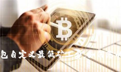 了解TP钱包自定义最低矿工费：如何您的交易体验