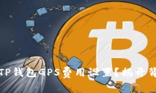 如何调整TP钱包GPS费用设置？揭开背后的秘密