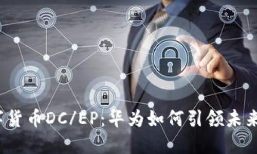 揭秘央行数字货币DC/EP：华为如何引领未来金融的潮流？