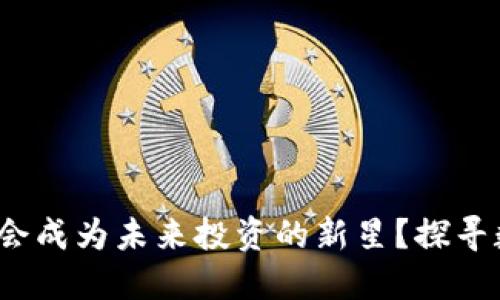 为什么UCQ数字货币会成为未来投资的新星？探寻数字经济的无限可能！