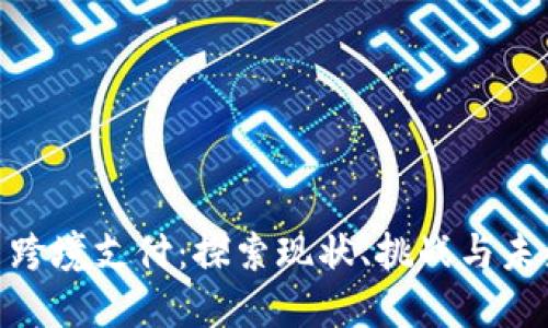数字货币跨境支付：探索现状、挑战与未来的机遇