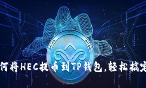 一步步教你如何将HEC提币到TP钱包，轻松搞定你的数字资产