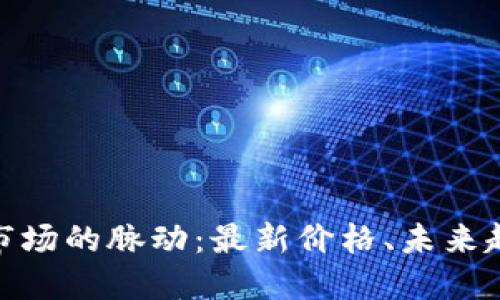 探索数字货币市场的脉动：最新价格、未来趋势与投资机会