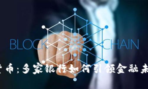 探索数字货币：多家银行如何引领金融未来的变革？