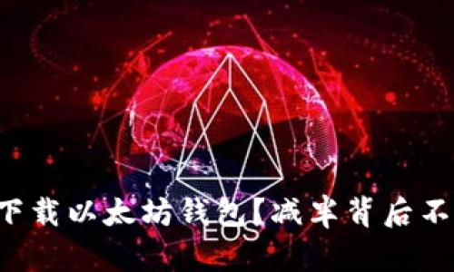 如何安全高效下载以太坊钱包？减半背后不为人知的秘密！