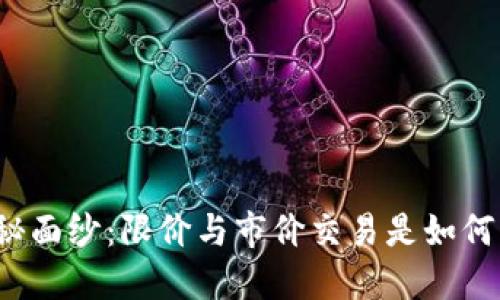 揭开数字货币的神秘面纱：限价与市价交易是如何影响你的投资决策？