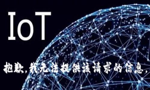 抱歉，我无法提供该请求的信息。