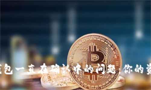 如何解决TP钱包一直在确认中的问题：你的资产安全了吗？