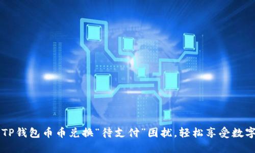 如何解决TP钱包币币兑换“待支付”困扰，轻松享受数字资产交易