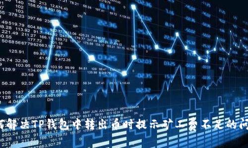如何解决TP钱包中转出币时提示矿工费不足的问题？