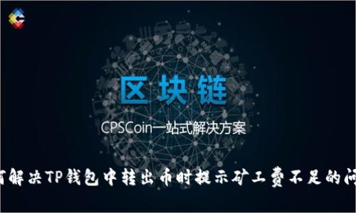 如何解决TP钱包中转出币时提示矿工费不足的问题？