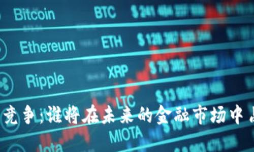 数字货币全球竞争：谁将在未来的金融市场中占据领先地位？