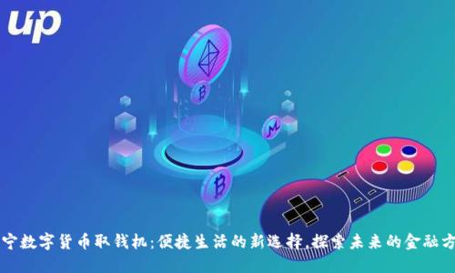 南宁数字货币取钱机：便捷生活的新选择，探索未来的金融方式
