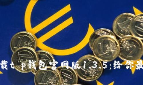 如何轻松下载t p钱包官网版1.3.5：给你最贴心的攻略