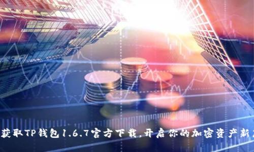 轻松获取TP钱包1.6.7官方下载，开启你的加密资产新篇章！