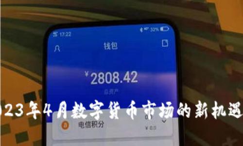 探索2023年4月数字货币市场的新机遇与挑战