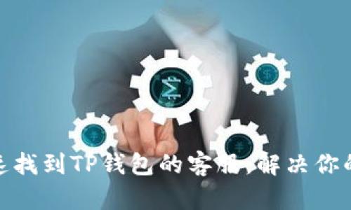 : 如何快速找到TP钱包的客服，解决你的钱包困扰