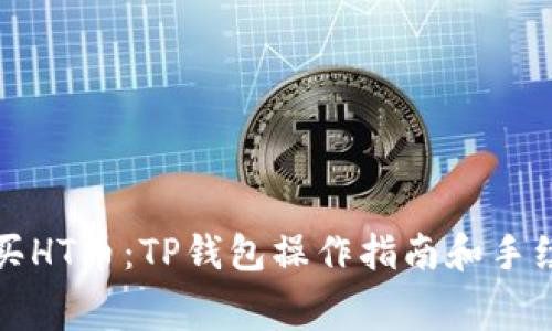 轻松购买HT币：TP钱包操作指南和手续费解析