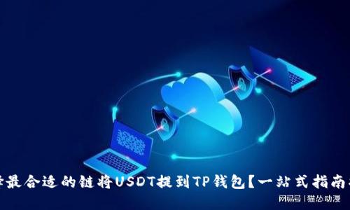 如何选择最合适的链将USDT提到TP钱包？一站式指南揭开迷雾