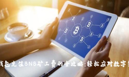 使用TP钱包充值BNB矿工费的全攻略：轻松应对数字货币交易