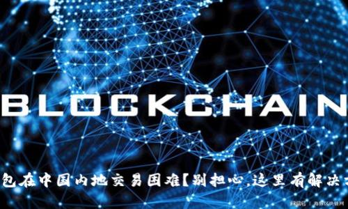 TP钱包在中国内地交易困难？别担心，这里有解决方案！