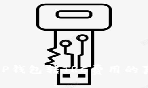   全面解析：T P钱包转TRC费用的真实成本与选择