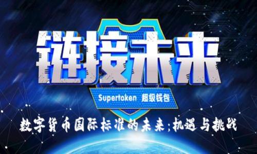 数字货币国际标准的未来：机遇与挑战