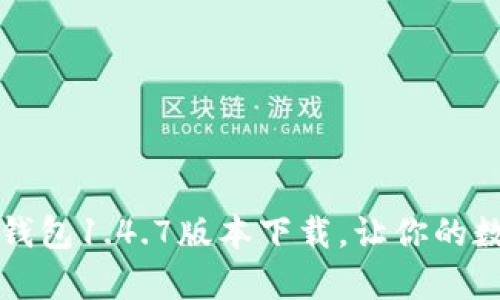  即刻拥有：T P钱包1.4.7版本下载，让你的数字生活更轻松！
