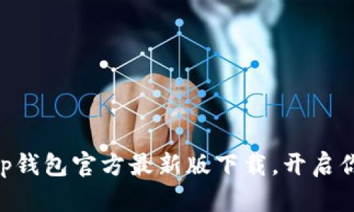 : 绝对不能错过！t p钱包官方最新版下载，开启你的数字资产新体验