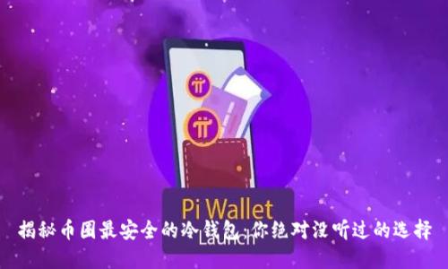 揭秘币圈最安全的冷钱包：你绝对没听过的选择