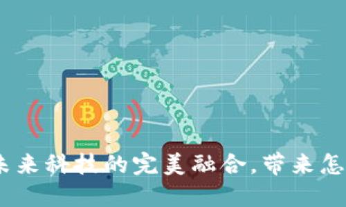 数字货币 军工：未来科技的完美融合，带来怎样的机遇与挑战？