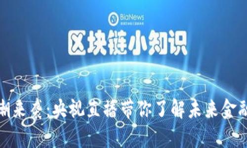 数字货币风潮来袭：央视直播带你了解未来金融的变革之路