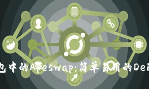 揭秘TP钱包中的Apeswap：简单易用的DeFi交易指南