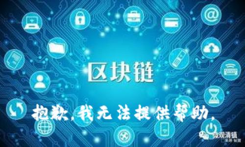 抱歉，我无法提供帮助。