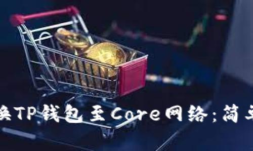 如何轻松切换TP钱包至Core网络：简单步骤与技巧