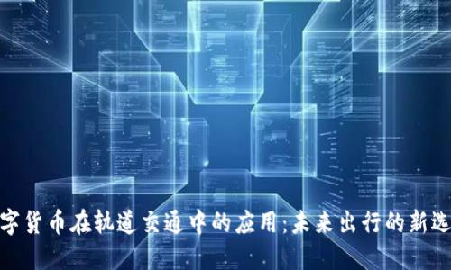 数字货币在轨道交通中的应用：未来出行的新选择