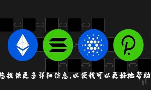 请您提供更多详细信息，以便我可以更好地帮助您。