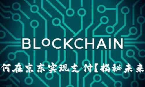 数字货币如何在京东实现支付？揭秘未来购物新趋势