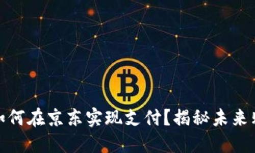 数字货币如何在京东实现支付？揭秘未来购物新趋势