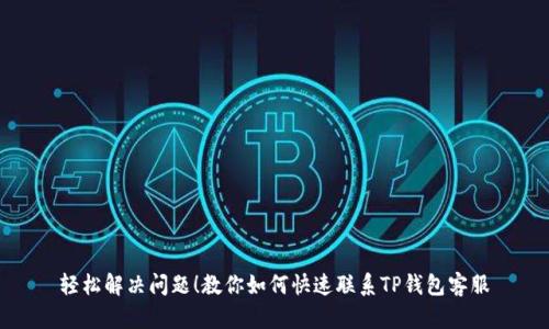 轻松解决问题！教你如何快速联系TP钱包客服