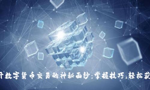 揭开数字货币交易的神秘面纱：掌握技巧，轻松获利！