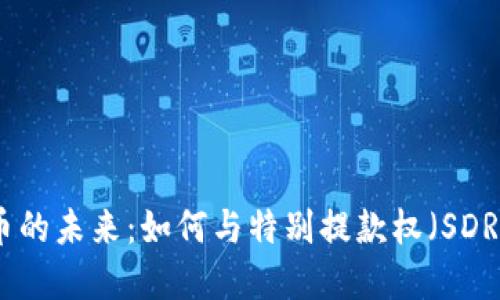 数字货币的未来：如何与特别提款权（SDR）相交织