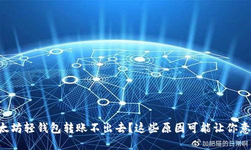 以太坊轻钱包转账不出去？这些原因可能让你意外！